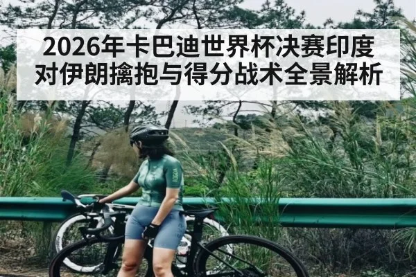 2026年卡巴迪世界杯决赛印度对伊朗擒抱与得分战术全景解析（kaiyun）