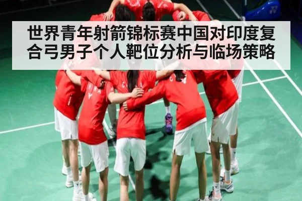 世界青年射箭锦标赛中国对印度复合弓男子个人靶位分析与临场策略 | kaiyun
