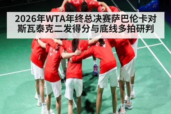 2026年WTA年终总决赛萨巴伦卡对斯瓦泰克二发得分与底线多拍研判 | kaiyun